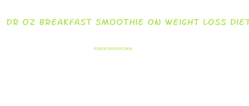 Dr Oz Breakfast Smoothie On Weight Loss Diet