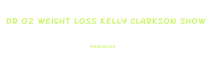 Dr Oz Weight Loss Kelly Clarkson Show