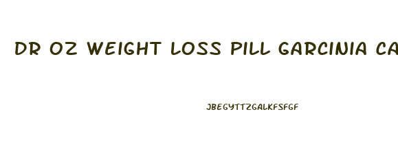 Dr Oz Weight Loss Pill Garcinia Cambogia Reviews