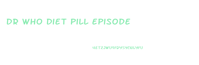 Dr Who Diet Pill Episode