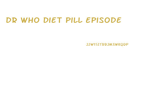 Dr Who Diet Pill Episode