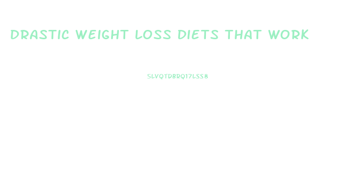 Drastic Weight Loss Diets That Work