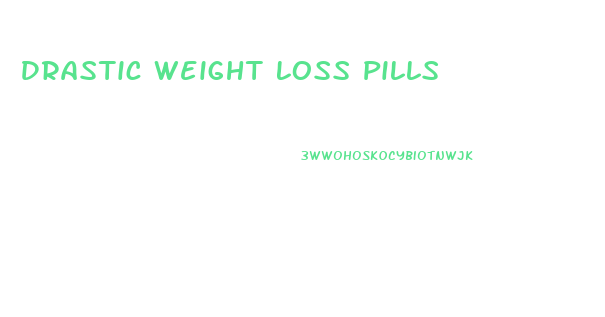 Drastic Weight Loss Pills