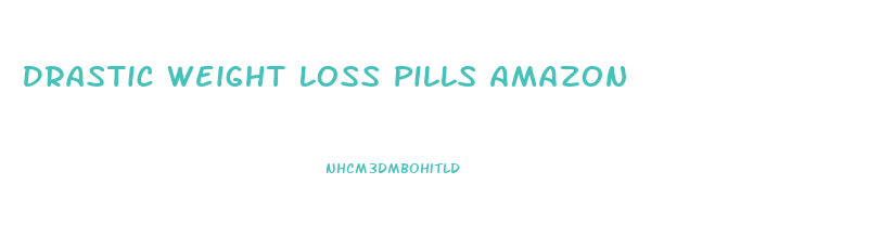 Drastic Weight Loss Pills Amazon