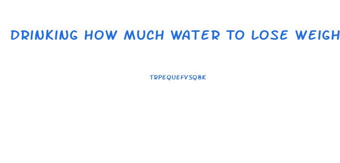 Drinking How Much Water To Lose Weight