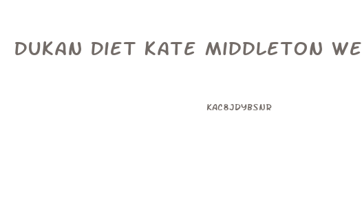 Dukan Diet Kate Middleton Weight Loss