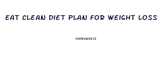 Eat Clean Diet Plan For Weight Loss