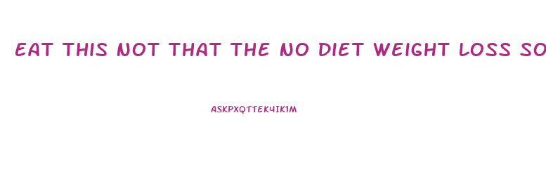 Eat This Not That The No Diet Weight Loss Solution