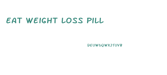 Eat Weight Loss Pill