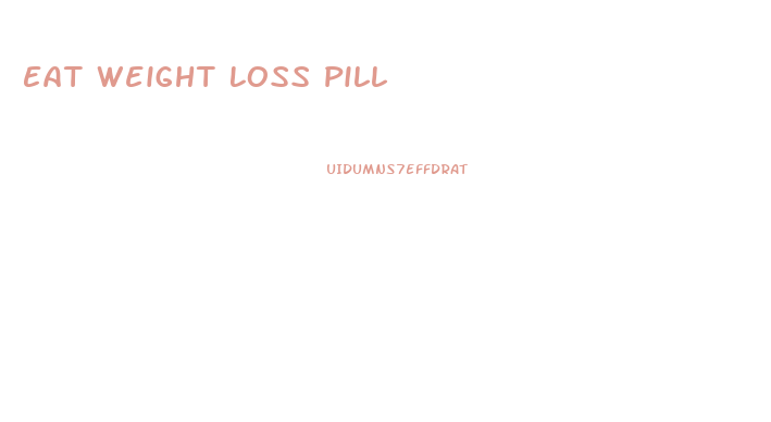 Eat Weight Loss Pill