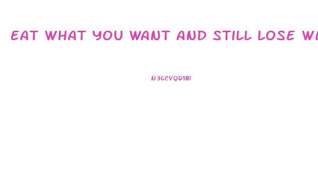 Eat What You Want And Still Lose Weight