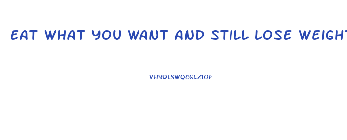 Eat What You Want And Still Lose Weight