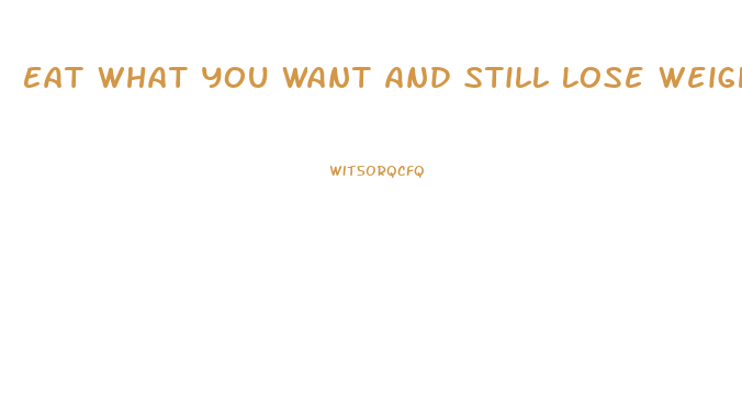 Eat What You Want And Still Lose Weight