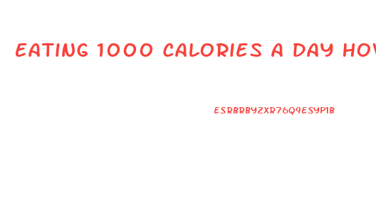 Eating 1000 Calories A Day How Much Weight Can I Lose