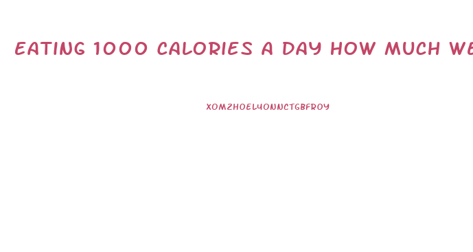 Eating 1000 Calories A Day How Much Weight Can I Lose