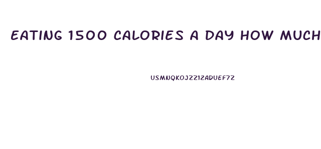 Eating 1500 Calories A Day How Much Weight Will I Lose