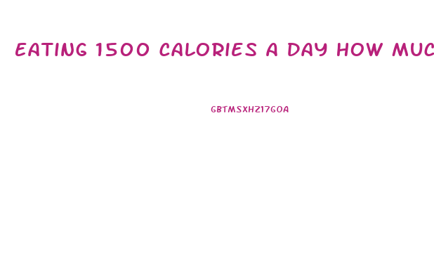 Eating 1500 Calories A Day How Much Weight Will I Lose