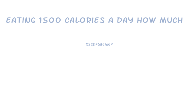 Eating 1500 Calories A Day How Much Weight Will I Lose