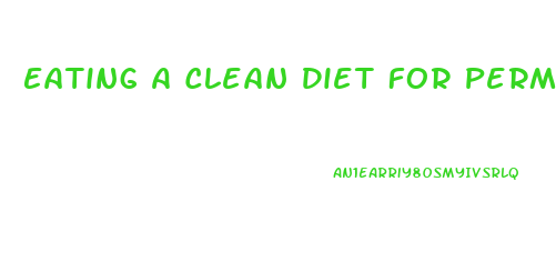 Eating A Clean Diet For Permanent Weight Loss