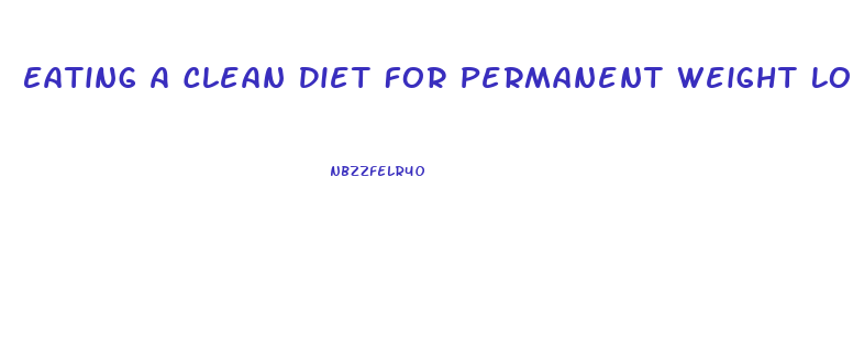 Eating A Clean Diet For Permanent Weight Loss