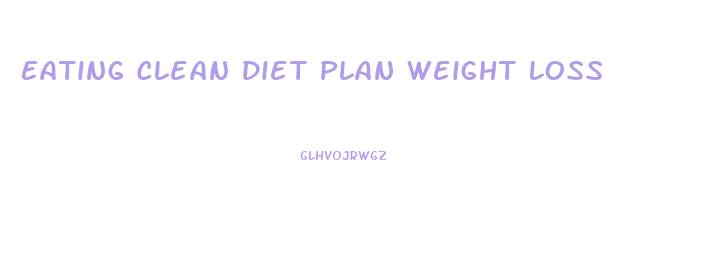 Eating Clean Diet Plan Weight Loss