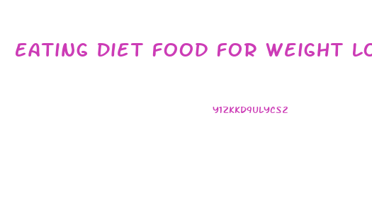 Eating Diet Food For Weight Loss