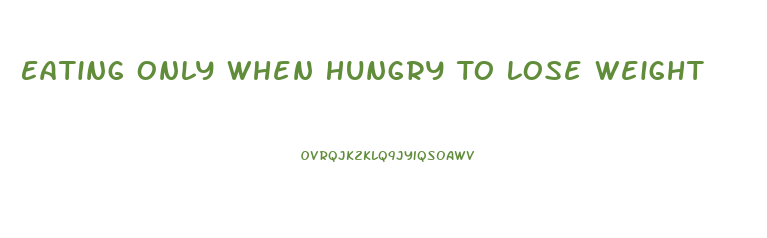 Eating Only When Hungry To Lose Weight