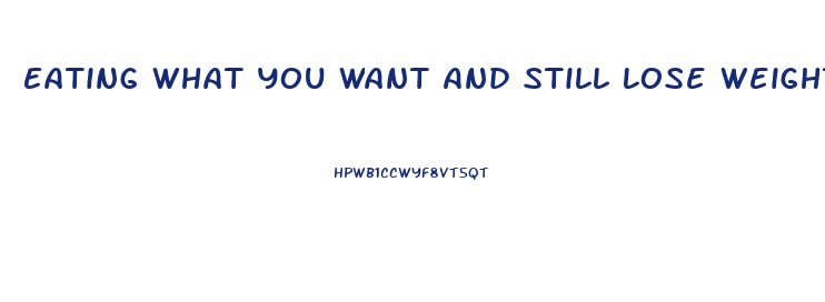 Eating What You Want And Still Lose Weight