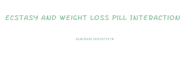 Ecstasy And Weight Loss Pill Interaction