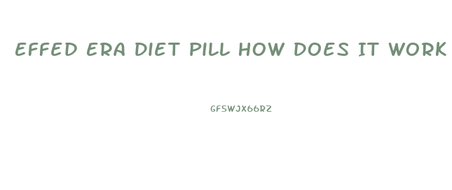 Effed Era Diet Pill How Does It Work