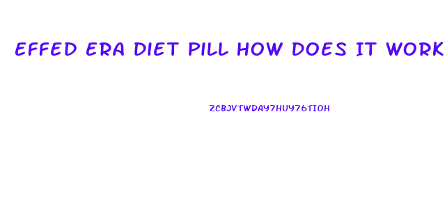 Effed Era Diet Pill How Does It Work