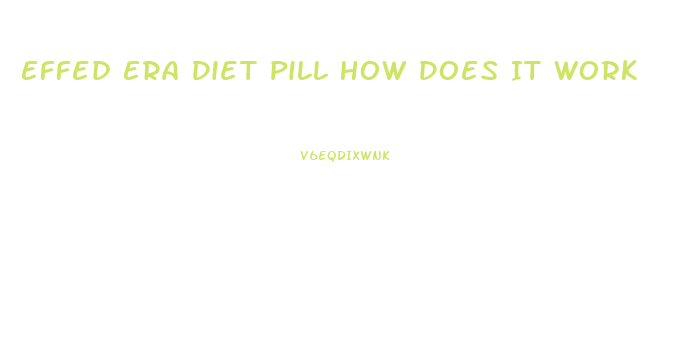 Effed Era Diet Pill How Does It Work
