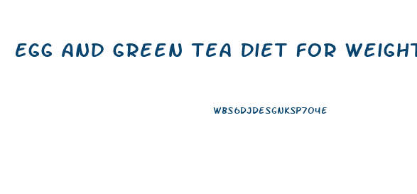 Egg And Green Tea Diet For Weight Loss