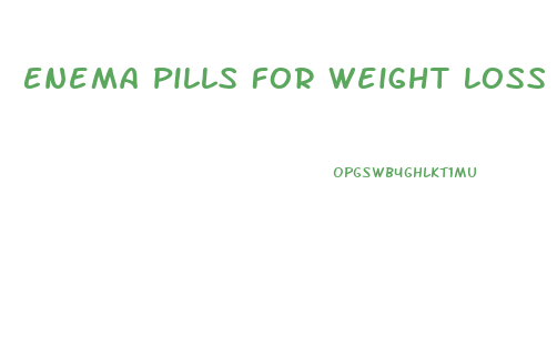 Enema Pills For Weight Loss