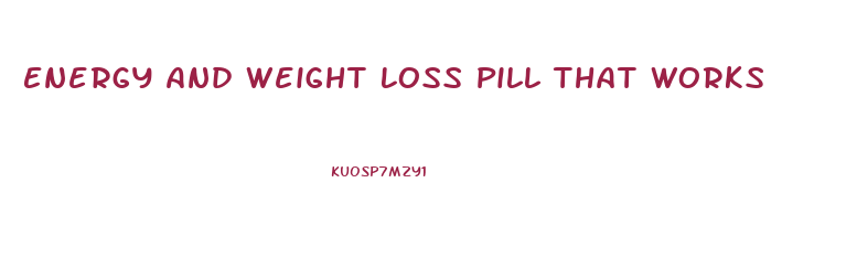 Energy And Weight Loss Pill That Works