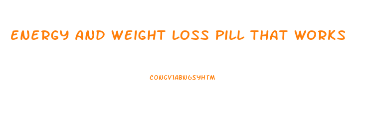 Energy And Weight Loss Pill That Works