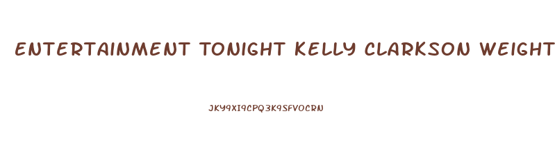 Entertainment Tonight Kelly Clarkson Weight Loss