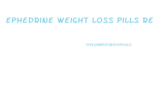 Ephedrine Weight Loss Pills Reviews