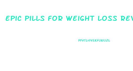 Epic Pills For Weight Loss Reviews