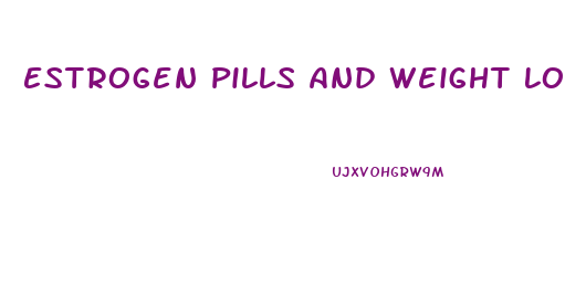 Estrogen Pills And Weight Loss
