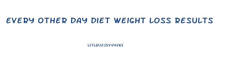 Every Other Day Diet Weight Loss Results