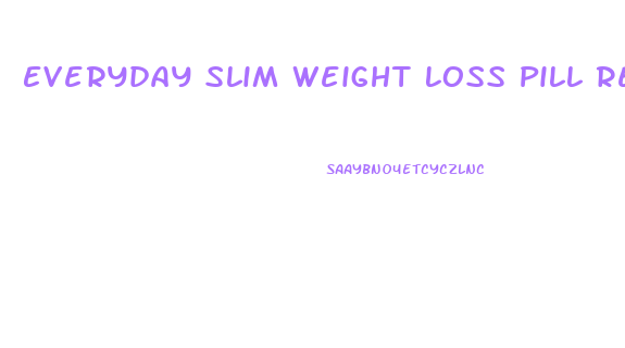 Everyday Slim Weight Loss Pill Reviews