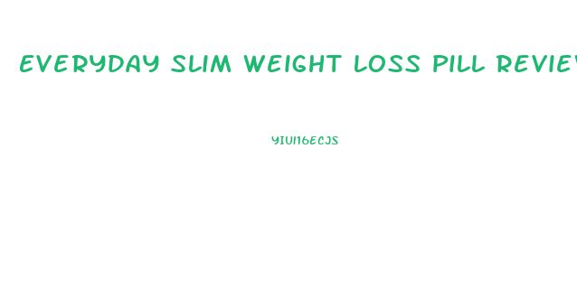 Everyday Slim Weight Loss Pill Reviews