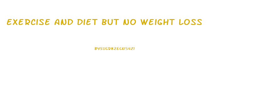 Exercise And Diet But No Weight Loss