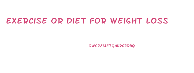 Exercise Or Diet For Weight Loss