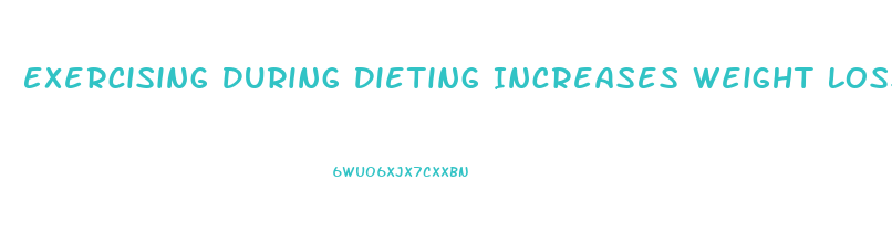 Exercising During Dieting Increases Weight Loss Because It Increases Bmr