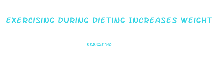 Exercising During Dieting Increases Weight Loss Because It Increases