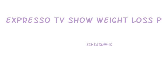 Expresso Tv Show Weight Loss Pill