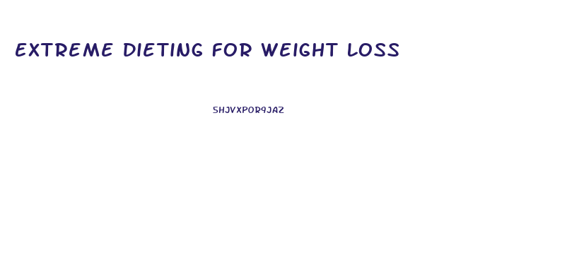 Extreme Dieting For Weight Loss