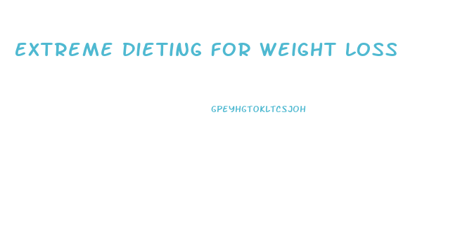 Extreme Dieting For Weight Loss